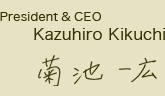 President & CEO : Kazuhiro Kikuchi